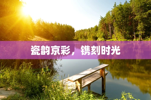 瓷韵京彩，镌刻时光