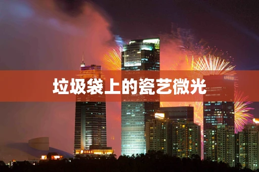 垃圾袋上的瓷艺微光
