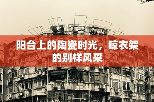 阳台上的陶瓷时光，晾衣架的别样风采