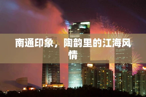南通印象，陶韵里的江海风情