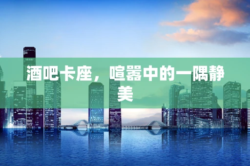 酒吧卡座，喧嚣中的一隅静美