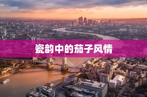 瓷韵中的茄子风情