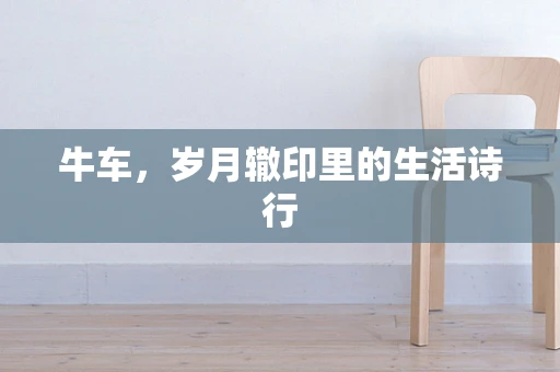 牛车，岁月辙印里的生活诗行