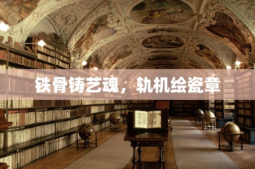铁骨铸艺魂，轨机绘瓷章