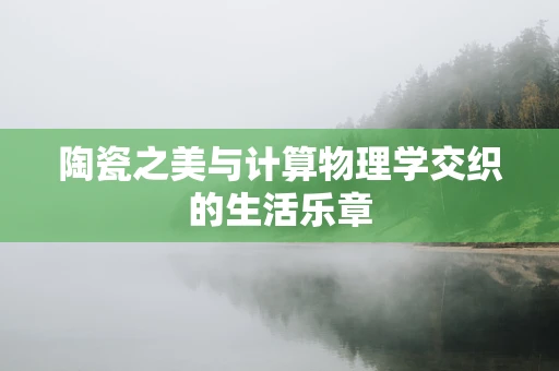 陶瓷之美与计算物理学交织的生活乐章