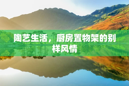 陶艺生活，厨房置物架的别样风情
