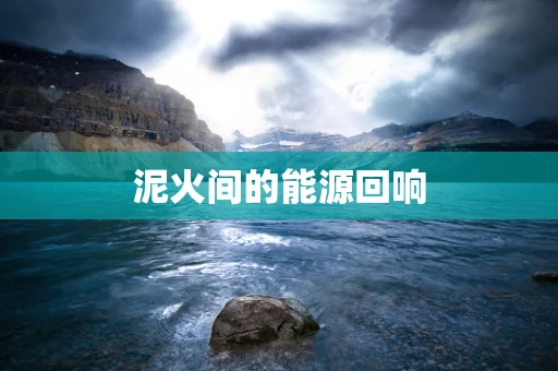 泥火间的能源回响