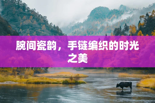 腕间瓷韵，手链编织的时光之美