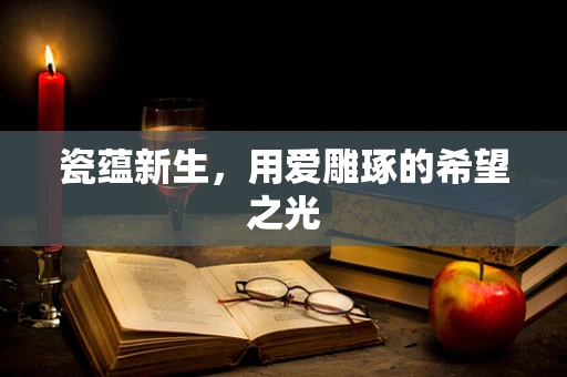 瓷蕴新生，用爱雕琢的希望之光