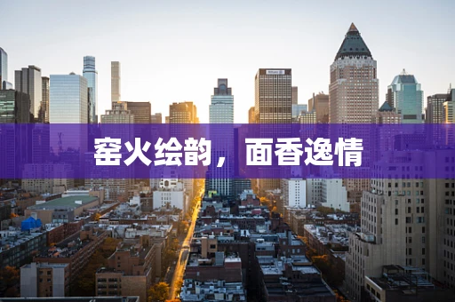 窑火绘韵，面香逸情