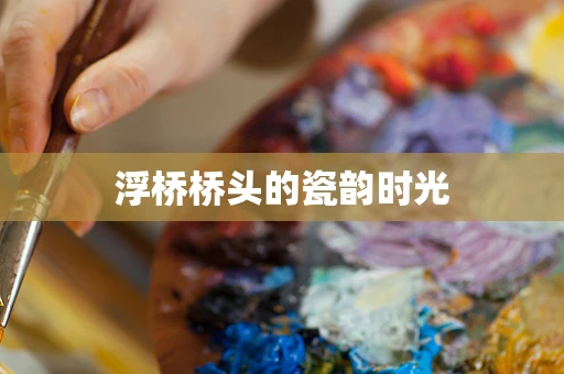 浮桥桥头的瓷韵时光