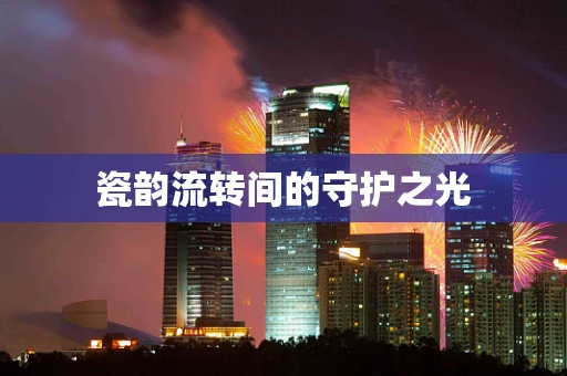 瓷韵流转间的守护之光