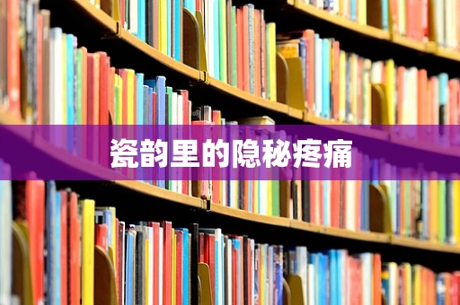瓷韵里的隐秘疼痛