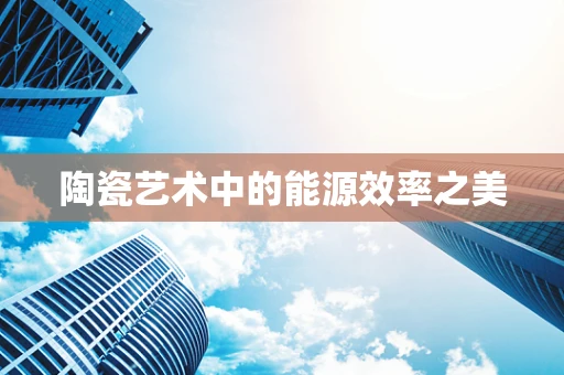 陶瓷艺术中的能源效率之美