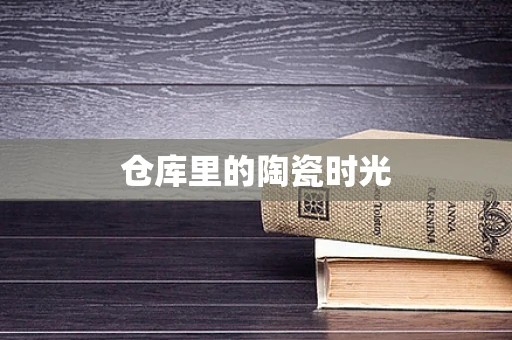 仓库里的陶瓷时光