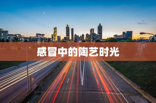 感冒中的陶艺时光