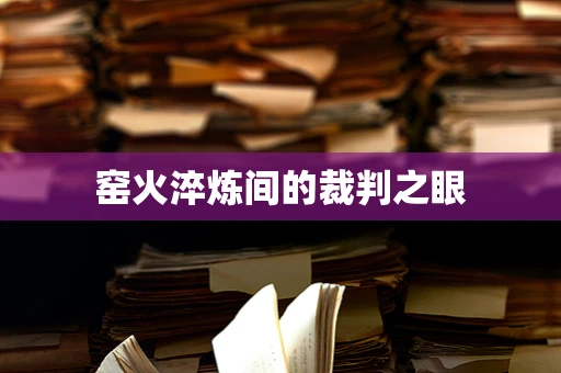 窑火淬炼间的裁判之眼