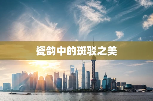 瓷韵中的斑驳之美