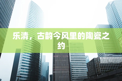 乐清，古韵今风里的陶瓷之约