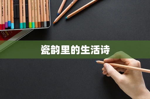 瓷韵里的生活诗