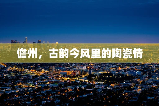 儋州，古韵今风里的陶瓷情