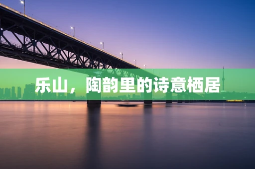 乐山，陶韵里的诗意栖居