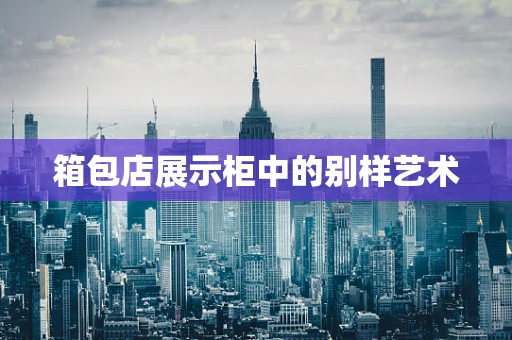 箱包店展示柜中的别样艺术