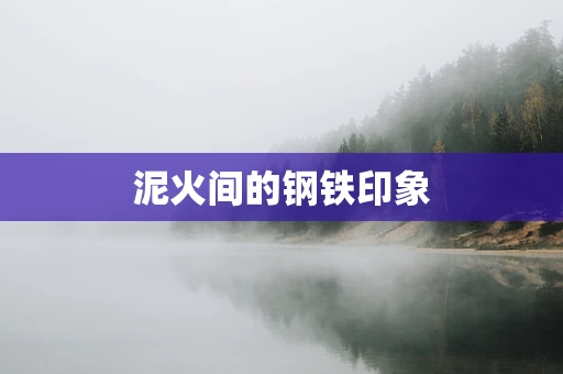 泥火间的钢铁印象