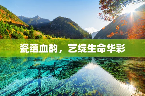 瓷蕴血韵，艺绽生命华彩
