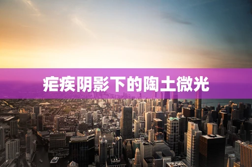 疟疾阴影下的陶土微光