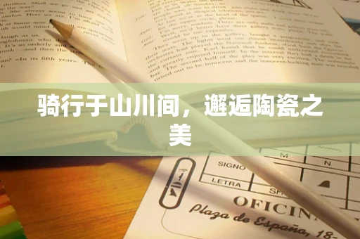 骑行于山川间，邂逅陶瓷之美