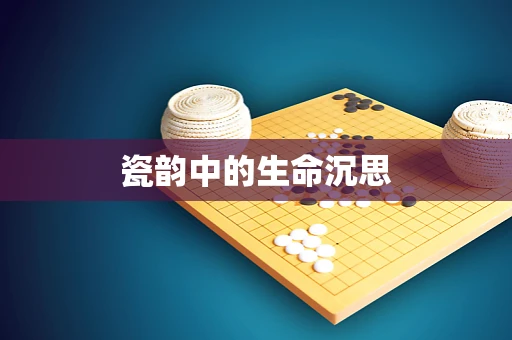 瓷韵中的生命沉思