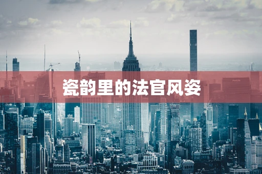 瓷韵里的法官风姿