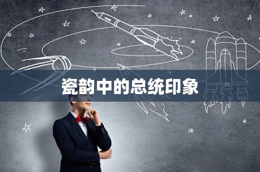 瓷韵中的总统印象
