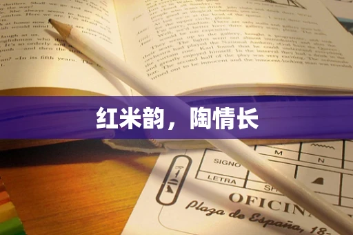 红米韵，陶情长