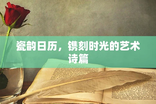瓷韵日历，镌刻时光的艺术诗篇