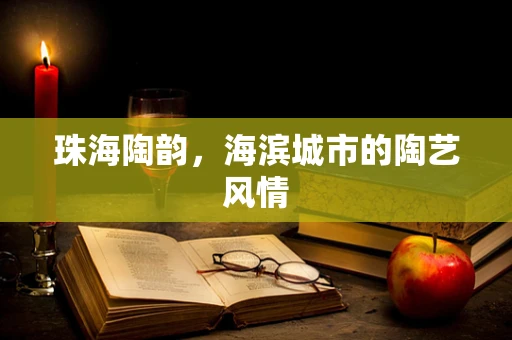 珠海陶韵，海滨城市的陶艺风情