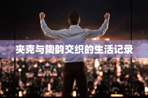 夹克与陶韵交织的生活记录