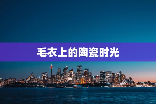 毛衣上的陶瓷时光