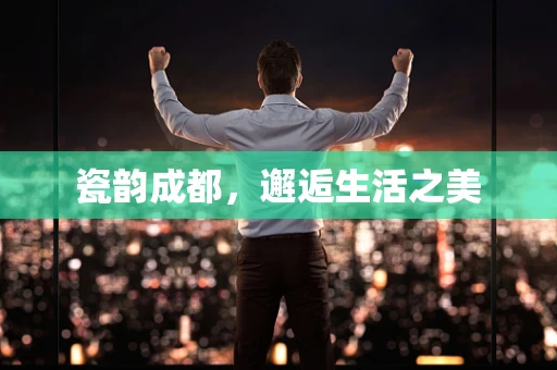 瓷韵成都，邂逅生活之美