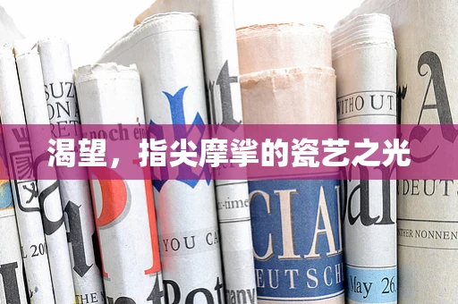 渴望，指尖摩挲的瓷艺之光