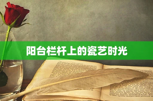 阳台栏杆上的瓷艺时光