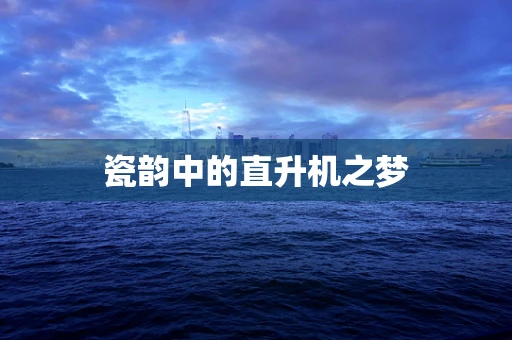 瓷韵中的直升机之梦