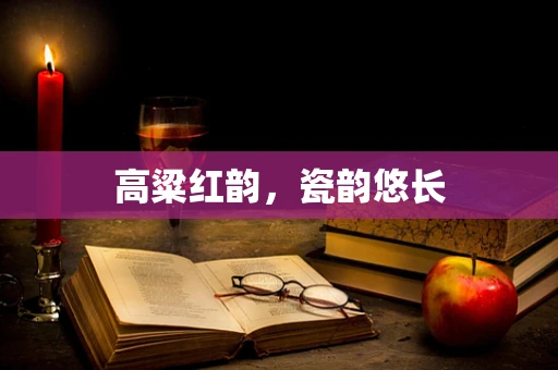 高粱红韵，瓷韵悠长
