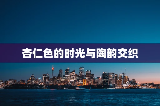 杏仁色的时光与陶韵交织