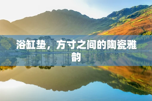 浴缸垫，方寸之间的陶瓷雅韵