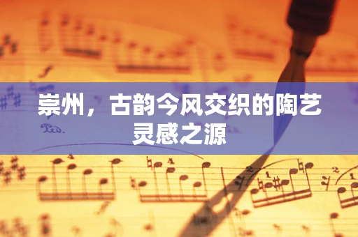 崇州，古韵今风交织的陶艺灵感之源