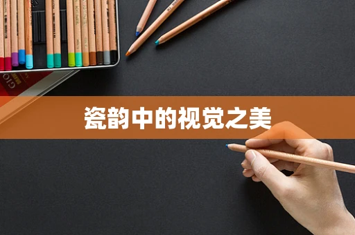 瓷韵中的视觉之美