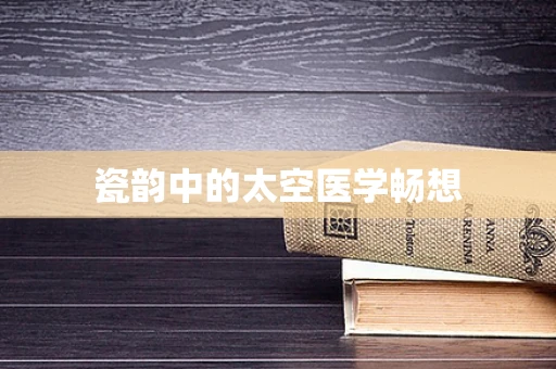 瓷韵中的太空医学畅想