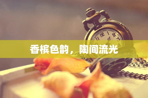 香槟色韵，陶间流光